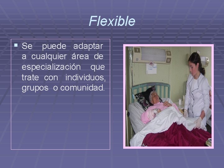 Flexible § Se puede adaptar a cualquier área de especialización que trate con individuos,