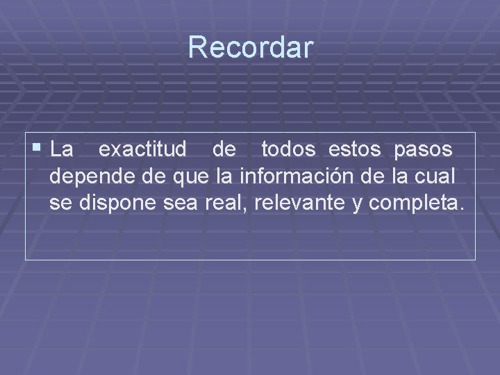 Recordar § La exactitud de todos estos pasos depende de que la información de