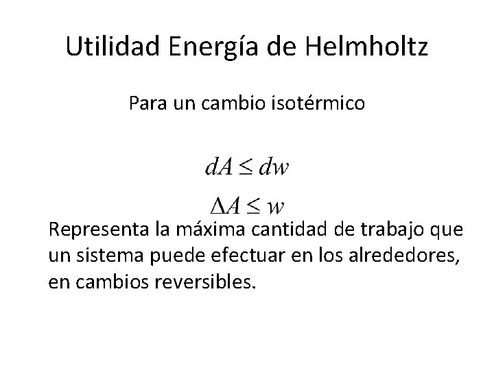 Utilidad Energía de Helmholtz Para un cambio isotérmico Representa la máxima cantidad de trabajo