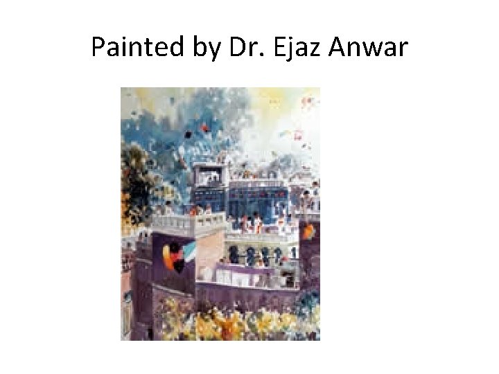 Painted by Dr. Ejaz Anwar 