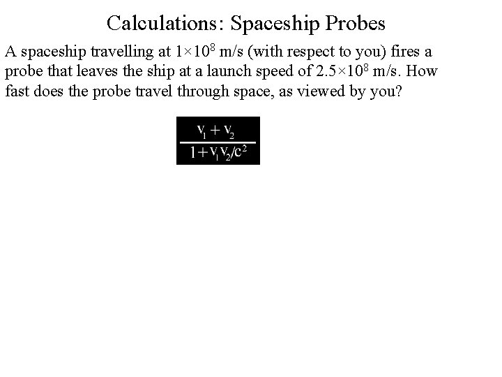 Calculations: Spaceship Probes A spaceship travelling at 1× 108 m/s (with respect to you)