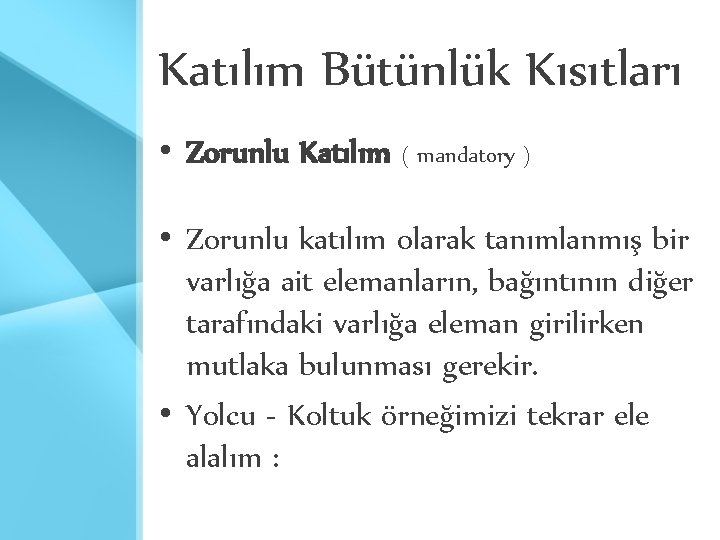 Katılım Bütünlük Kısıtları • Zorunlu Katılım ( mandatory ) • Zorunlu katılım olarak tanımlanmış Katılım Bütünlük Kısıtları • Zorunlu Katılım ( mandatory ) • Zorunlu katılım olarak tanımlanmış