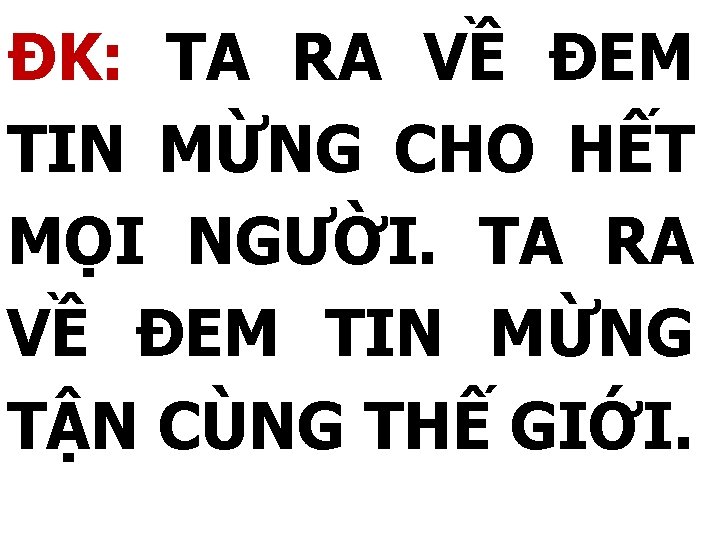 ĐK: TA RA VỀ ĐEM TIN MỪNG CHO HẾT MỌI NGƯỜI. TA RA VỀ