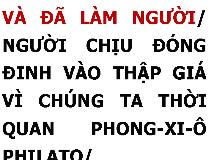 VÀ ĐÃ LÀM NGƯỜI/ NGƯỜI CHỊU ĐÓNG ĐINH VÀO THẬP GIÁ VÌ CHÚNG TA