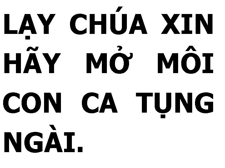 LẠY CHÚA XIN HÃY MỞ MÔI CON CA TỤNG NGÀI. 