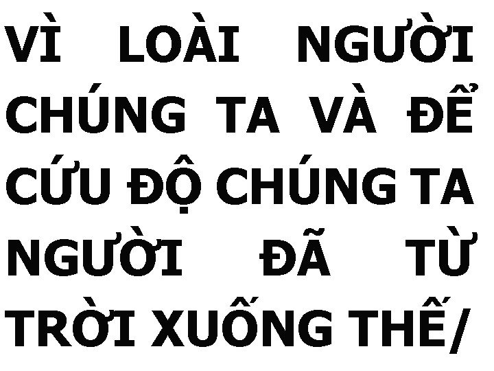 VÌ LOÀI NGƯỜI CHÚNG TA VÀ ĐỂ CỨU ĐỘ CHÚNG TA NGƯỜI ĐÃ TỪ