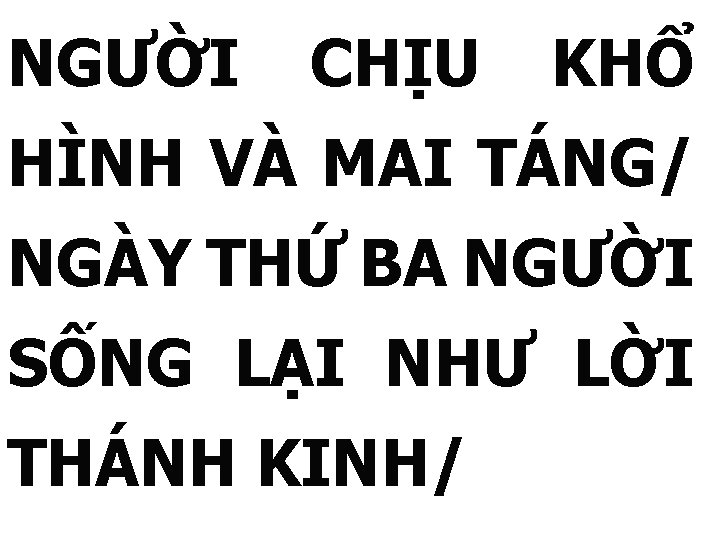 NGƯỜI CHỊU KHỔ HÌNH VÀ MAI TÁNG/ NGÀY THỨ BA NGƯỜI SỐNG LẠI NHƯ