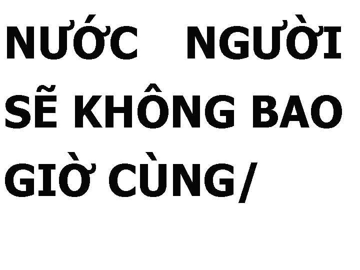 NƯỚC NGƯỜI SẼ KHÔNG BAO GIỜ CÙNG/ 