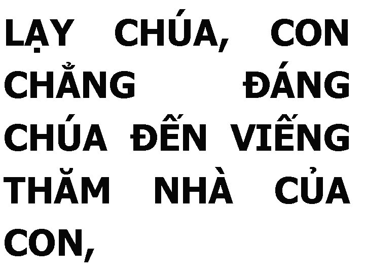 LẠY CHÚA, CON CHẲNG ĐÁNG CHÚA ĐẾN VIẾNG THĂM NHÀ CỦA CON, 