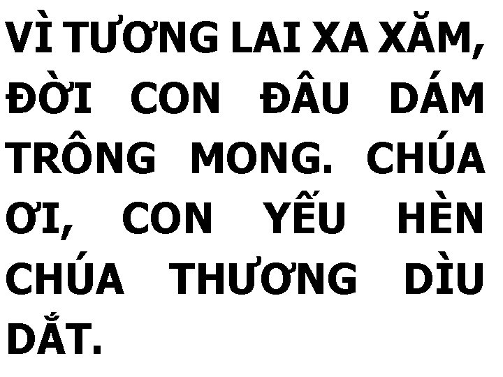 VÌ TƯƠNG LAI XA XĂM, ĐỜI CON Đ U DÁM TRÔNG MONG. CHÚA ƠI,