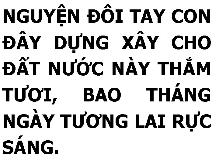 NGUYỆN ĐÔI TAY CON Đ Y DỰNG X Y CHO ĐẤT NƯỚC NÀY THẮM