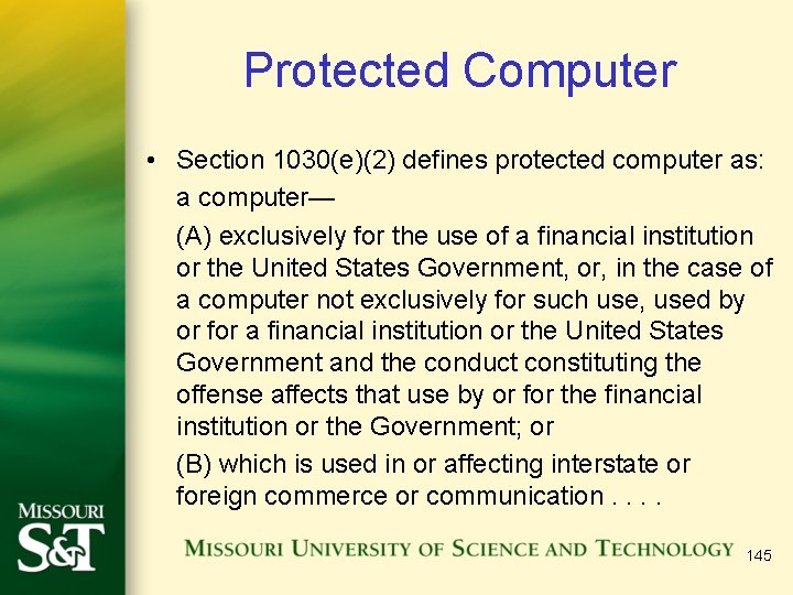 Protected Computer • Section 1030(e)(2) defines protected computer as: a computer— (A) exclusively for