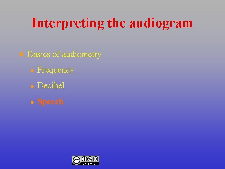 Interpreting the audiogram X Basics of audiometry t Frequency t Decibel t Speech 