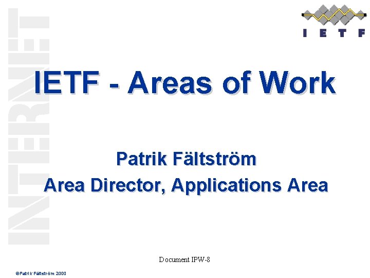 IETF - Areas of Work Patrik Fältström Area Director, Applications Area Document IPW-8 ©Patrik