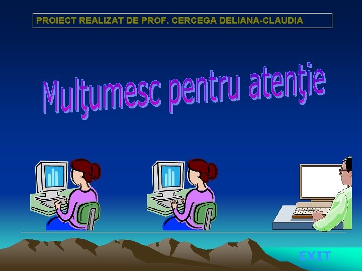 PROIECT REALIZAT DE PROF. CERCEGA DELIANA-CLAUDIA EXIT 