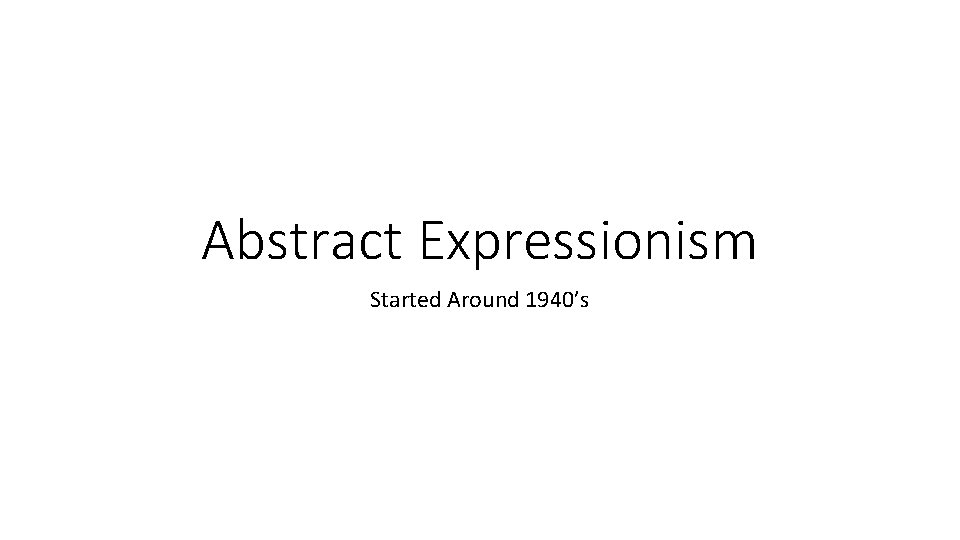 Abstract Expressionism Started Around 1940’s 