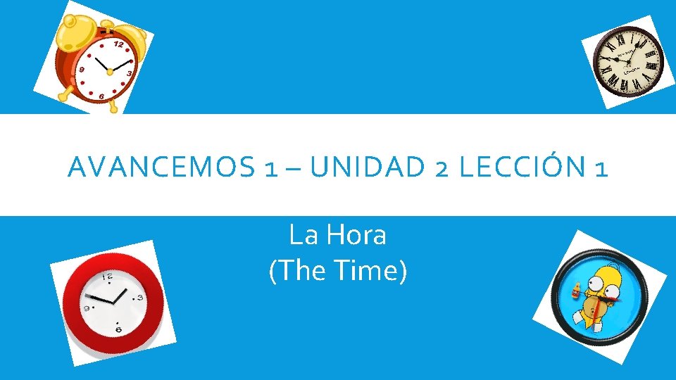 AVANCEMOS 1 – UNIDAD 2 LECCIÓN 1 La Hora (The Time) 