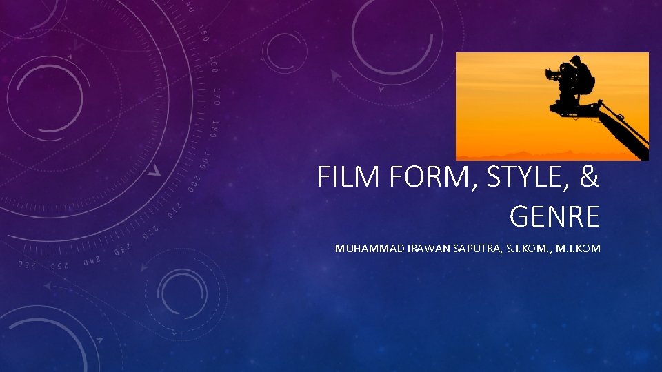 FILM FORM, STYLE, & GENRE MUHAMMAD IRAWAN SAPUTRA, S. I. KOM. , M. I.