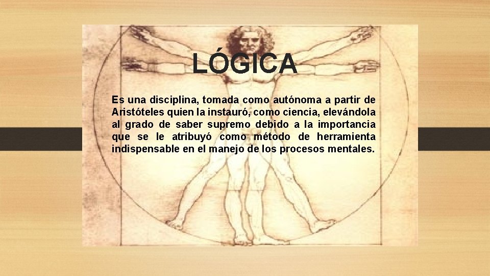 LÓGICA Es una disciplina, tomada como autónoma a partir de Aristóteles quien la instauró,