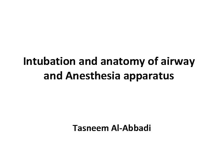 Intubation and anatomy of airway and Anesthesia apparatus Tasneem Al-Abbadi 