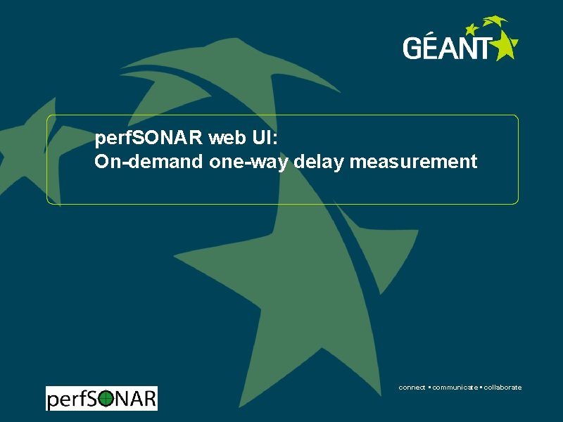 perf. SONAR web UI: On-demand one-way delay measurement connect • communicate • collaborate 