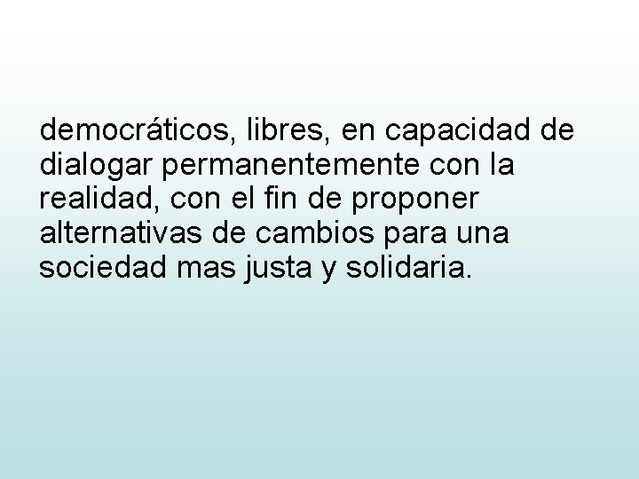 democráticos, libres, en capacidad de dialogar permanentemente con la realidad, con el fin de