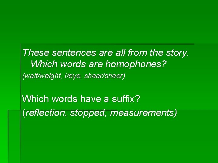 These sentences are all from the story. Which words are homophones? (wait/weight, I/eye, shear/sheer)