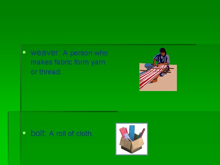 § weaver: A person who makes fabric form yarn or thread. § bolt: A