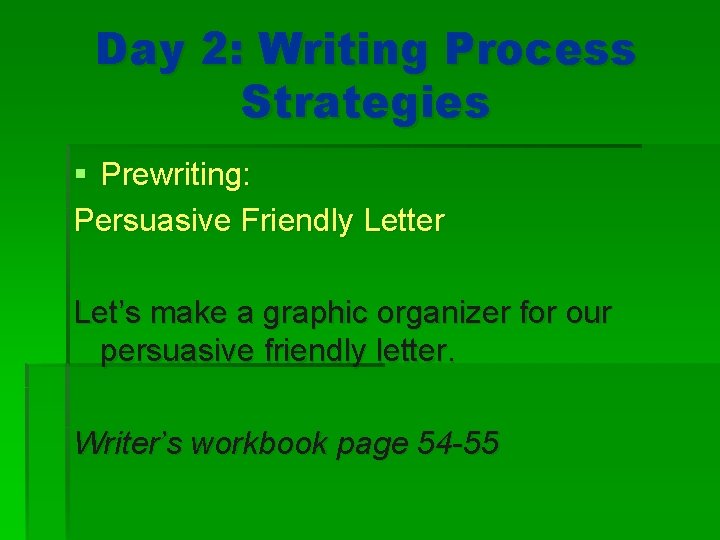 Day 2: Writing Process Strategies § Prewriting: Persuasive Friendly Letter Let’s make a graphic