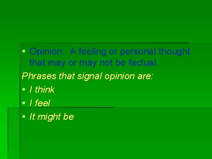 § Opinion: A feeling or personal thought that may or may not be factual.