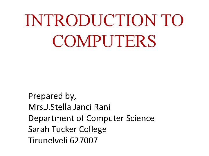 INTRODUCTION TO COMPUTERS Prepared by, Mrs. J. Stella Janci Rani Department of Computer Science