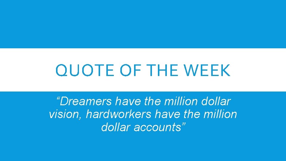 QUOTE OF THE WEEK “Dreamers have the million dollar vision, hardworkers have the million