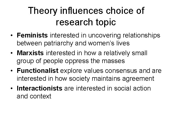 Theory influences choice of research topic • Feminists interested in uncovering relationships between patriarchy