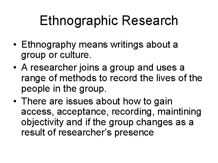 Ethnographic Research • Ethnography means writings about a group or culture. • A researcher