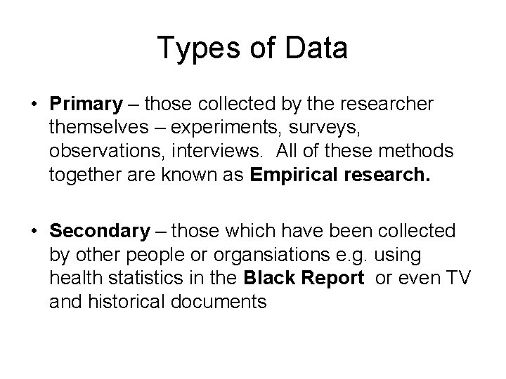 Types of Data • Primary – those collected by the researcher themselves – experiments,