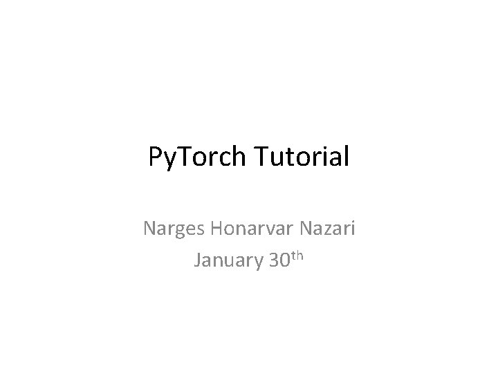 Py. Torch Tutorial Narges Honarvar Nazari January 30 th 