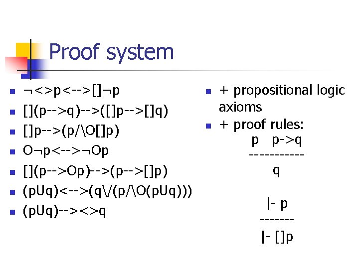 Proof system n n n n ¬<>p<-->[]¬p [](p-->q)-->([]p-->[]q) []p-->(p/O[]p) O¬p<-->¬Op [](p-->Op)-->(p-->[]p) (p. Uq)<-->(q/(p/O(p. Uq)))