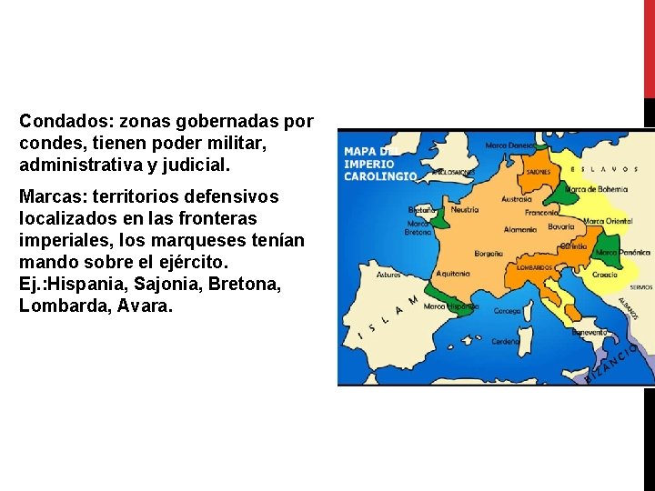Condados: zonas gobernadas por condes, tienen poder militar, administrativa y judicial. Marcas: territorios defensivos