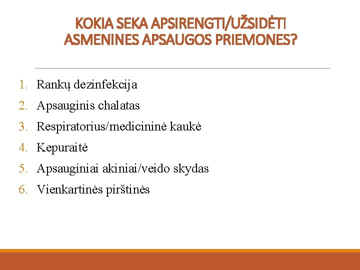 KOKIA SEKA APSIRENGTI/UŽSIDĖTI ASMENINES APSAUGOS PRIEMONES? 1. Rankų dezinfekcija 2. Apsauginis chalatas 3. Respiratorius/medicininė