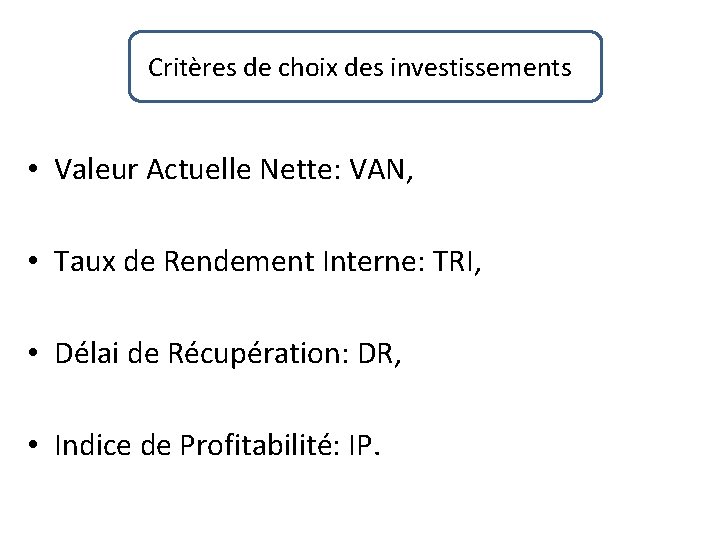 Critères de choix des investissements • Valeur Actuelle Nette: VAN, • Taux de Rendement