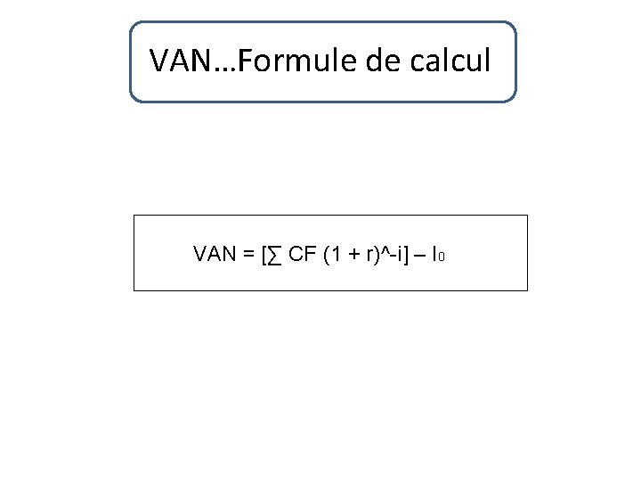 VAN…Formule de calcul VAN = [∑ CF (1 + r)^-i] – I 0 