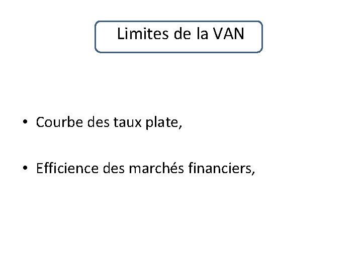 Limites de la VAN • Courbe des taux plate, • Efficience des marchés financiers,