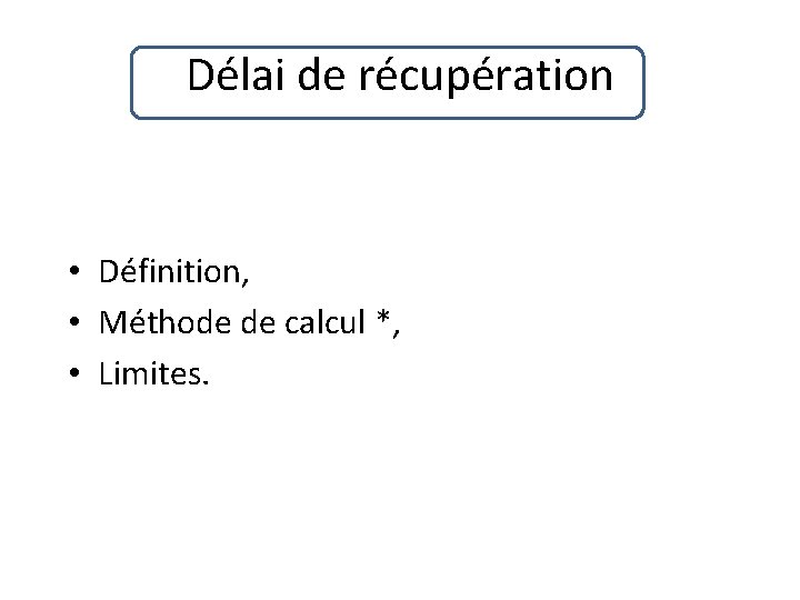 Délai de récupération • Définition, • Méthode de calcul *, • Limites. 