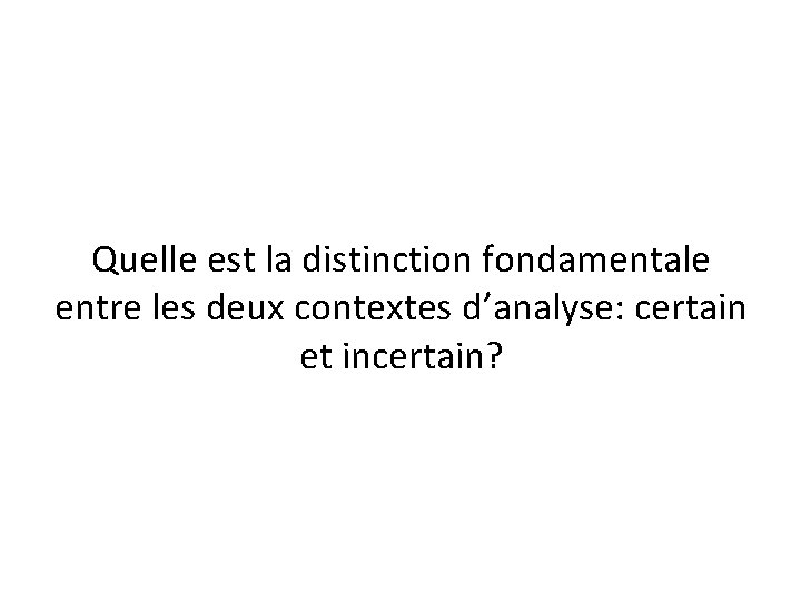 Quelle est la distinction fondamentale entre les deux contextes d’analyse: certain et incertain? 