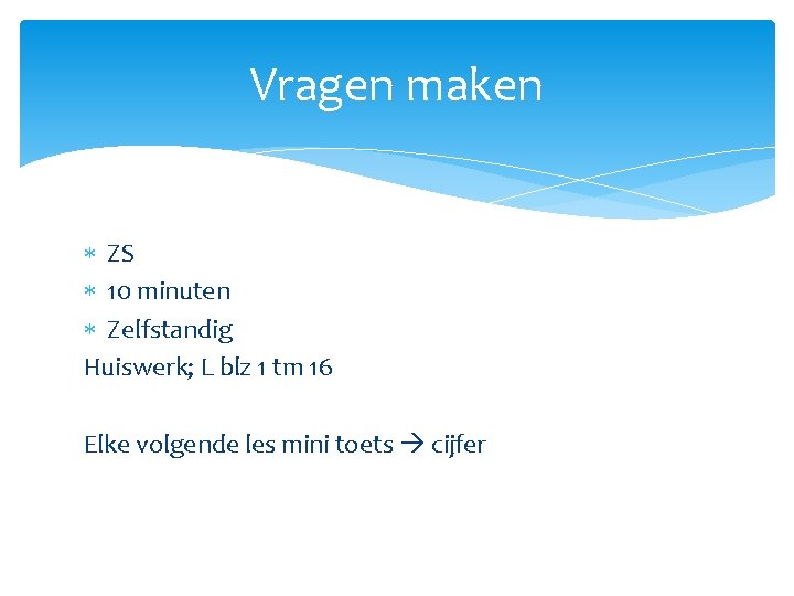 Vragen maken ZS 10 minuten Zelfstandig Huiswerk; L blz 1 tm 16 Elke volgende