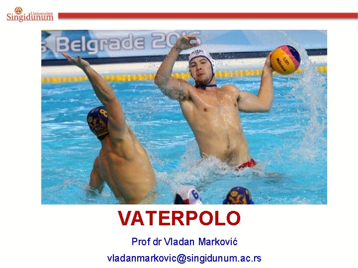 VATERPOLO Prof dr Vladan Marković vladanmarkovic@singidunum. ac. rs 