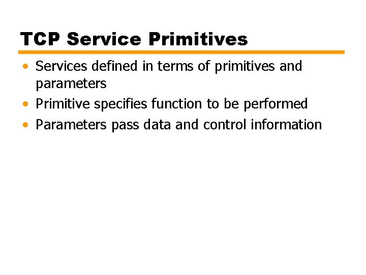 TCP Service Primitives • Services defined in terms of primitives and parameters • Primitive