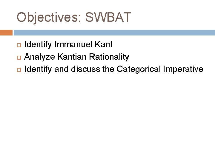 Objectives: SWBAT Identify Immanuel Kant Analyze Kantian Rationality Identify and discuss the Categorical Imperative