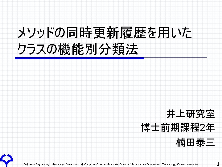 メソッドの同時更新履歴を用いた クラスの機能別分類法 井上研究室 博士前期課程2年 楠田泰三 Software Engineering Laboratory, Department of Computer Science, Graduate School