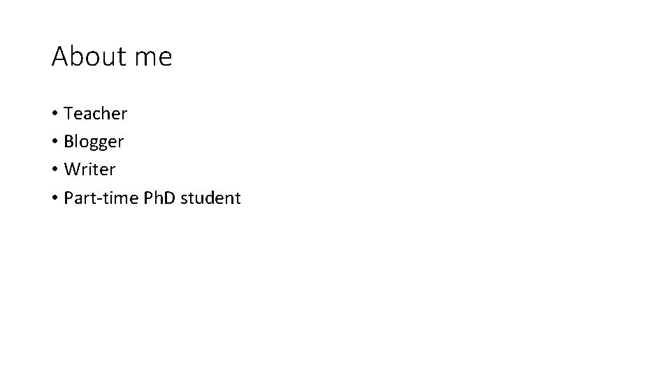 About me • Teacher • Blogger • Writer • Part-time Ph. D student About me • Teacher • Blogger • Writer • Part-time Ph. D student